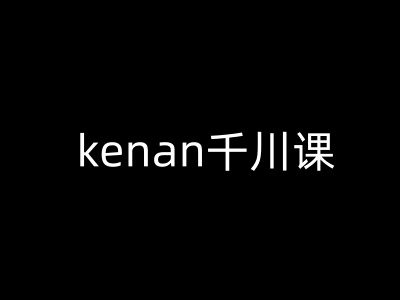 kenan千川课-kenan抖音电商巨量千川教程_中创网,自媒体短视频教学_网创项目_网络创业无忧资源网