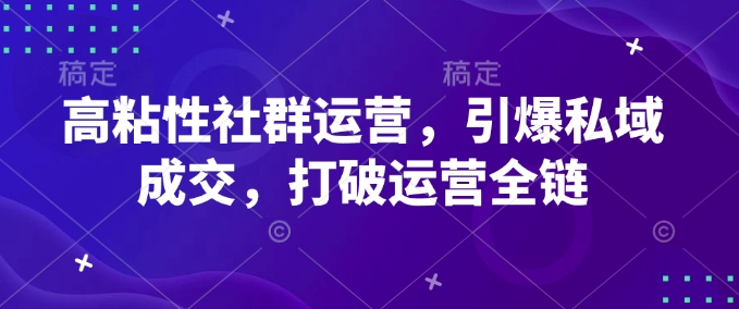 高粘性社群运营，引爆私域成交，打破运营全链_中创网,自媒体短视频教学_网创项目_网络创业无忧资源网