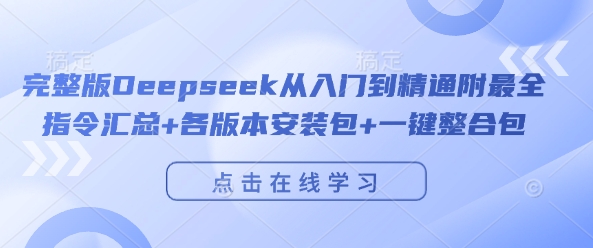 完整版Deepseek从入门到精通附最全指令汇总+各版本安装包+一键整合包_中创网,自媒体短视频教学_网创项目_网络创业无忧资源网