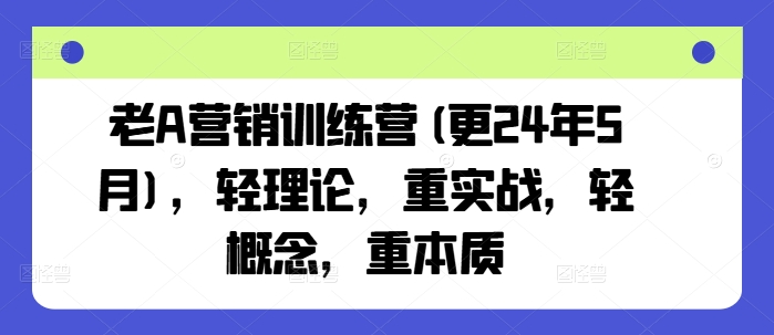 老A营销训练营(更25年1月)，轻理论，重实战，轻概念，重本质_中创网,自媒体短视频教学_网创项目_网络创业无忧资源网