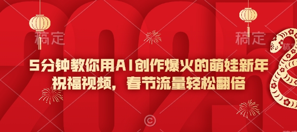 5分钟教你用AI创作爆火的萌娃新年祝福视频，春节流量轻松翻倍_中创网,自媒体短视频教学_网创项目_网络创业无忧资源网