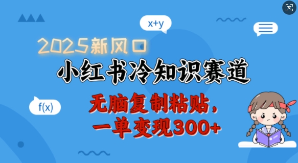 2025新风口，小红书冷知识赛道，无脑复制粘贴，一单变现300+_中创网,自媒体短视频教学_网创项目_网络创业无忧资源网