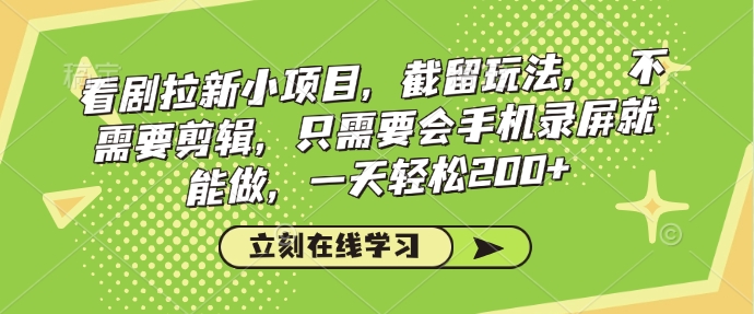看剧拉新小项目，截留玩法， 不需要剪辑，只需要会手机录屏就能做，一天轻松200+_中创网,自媒体短视频教学_网创项目_网络创业无忧资源网