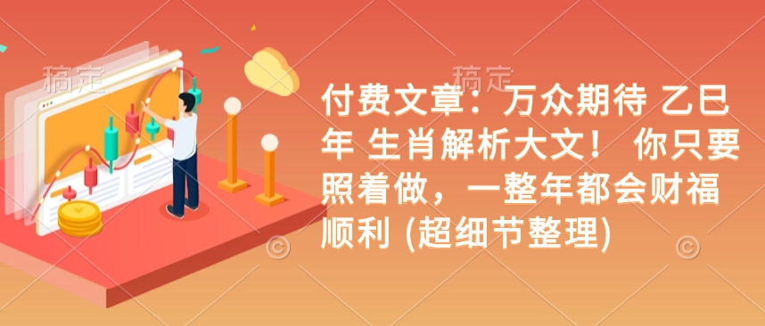 付费文章：万众期待 乙巳年 生肖解析大文！ 你只要照着做，一整年都会财福顺利 (超细节整理)_中创网,自媒体短视频教学_网创项目_网络创业无忧资源网