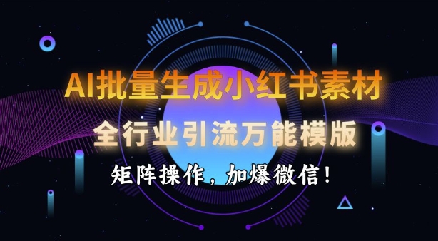 AI批量生成小红书素材，全行业引流万能模版，矩阵操作，加爆微信_中创网,自媒体短视频教学_网创项目_网络创业无忧资源网