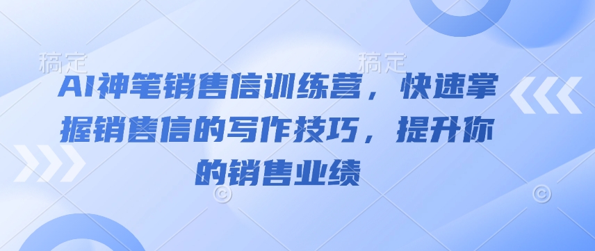 AI神笔销售信训练营，快速掌握销售信的写作技巧，提升你的销售业绩_中创网,自媒体短视频教学_网创项目_网络创业无忧资源网