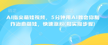 AI指尖萌娃视频，5分钟用AI教会你制作治愈萌娃，快速涨粉(附实操步骤)_中创网,自媒体短视频教学_网创项目_网络创业无忧资源网