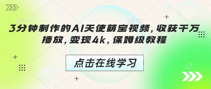 3分钟制作的AI天使萌宝视频，收获千万播放，变现4k，保姆级教程!_中创网,自媒体短视频教学_网创项目_网络创业无忧资源网