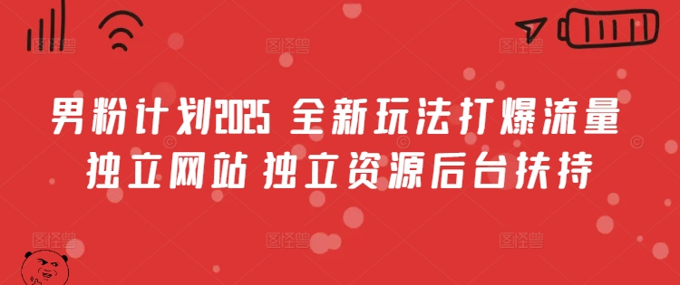 男粉计划2025  全新玩法打爆流量 独立网站 独立资源后台扶持【揭秘】_中创网,自媒体短视频教学_网创项目_网络创业无忧资源网