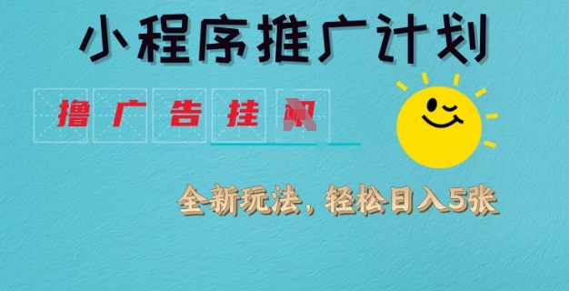 小程序推广计划，撸广告挂JI全新玩法，轻松日均四张【揭秘】_中创网,自媒体短视频教学_网创项目_网络创业无忧资源网
