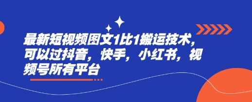 最新短视频图文1比1搬运技术，可以过抖音，快手，小红书，视频号所有平台_中创网,自媒体短视频教学_网创项目_网络创业无忧资源网
