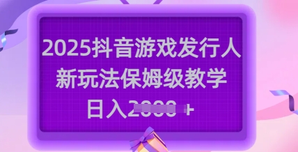 2025抖音游戏发行人新玩法，保姆级教学，日入多张_中创网,自媒体短视频教学_网创项目_网络创业无忧资源网