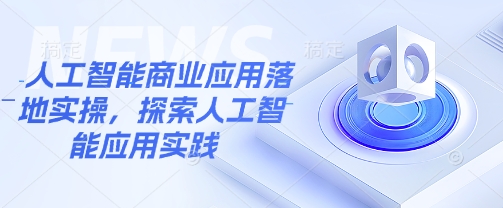 人工智能商业应用落地实操，探索人工智能应用实践_中创网,自媒体短视频教学_网创项目_网络创业无忧资源网
