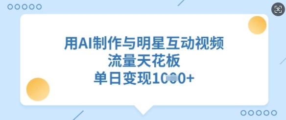 用AI制作与明星互动视频，流量天花板，单日变现多张_中创网,自媒体短视频教学_网创项目_网络创业无忧资源网