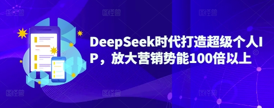 DeepSeek时代打造超级个人IP，放大营销势能100倍以上_中创网,自媒体短视频教学_网创项目_网络创业无忧资源网