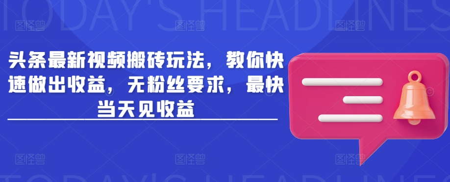 头条最新视频搬砖玩法，教你快速做出收益，无粉丝要求，最快当天见收益_中创网,自媒体短视频教学_网创项目_网络创业无忧资源网