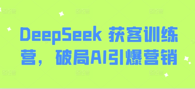 DeepSeek 获客训练营，破局AI引爆营销_中创网,自媒体短视频教学_网创项目_网络创业无忧资源网