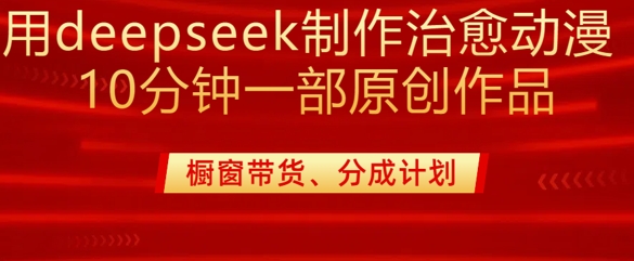 用deepseek制作治愈系漫剪，20分钟一部纯原创作品，多种变现渠道外面收费980_中创网,自媒体短视频教学_网创项目_网络创业无忧资源网