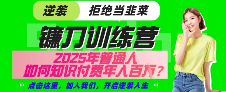 【网创项目终点站-镰刀训练营超级IP合伙人】25年普通人如何通过“知识付费”年入百个-仅此一版【揭秘】_中创网,自媒体短视频教学_网创项目_网络创业无忧资源网