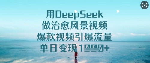 用DeepSeek做治愈风景视频，爆款视频引爆流量，单日变现多张_中创网,自媒体短视频教学_网创项目_网络创业无忧资源网