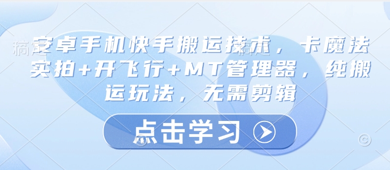 安卓手机快手搬运技术，卡魔法实拍+开飞行+MT管理器，纯搬运玩法，无需剪辑_中创网,自媒体短视频教学_网创项目_网络创业无忧资源网
