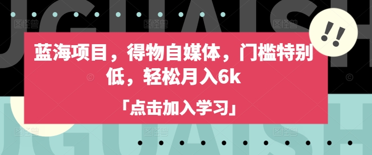 蓝海项目，得物自媒体，门槛特别低，轻松月入6k_中创网,自媒体短视频教学_网创项目_网络创业无忧资源网