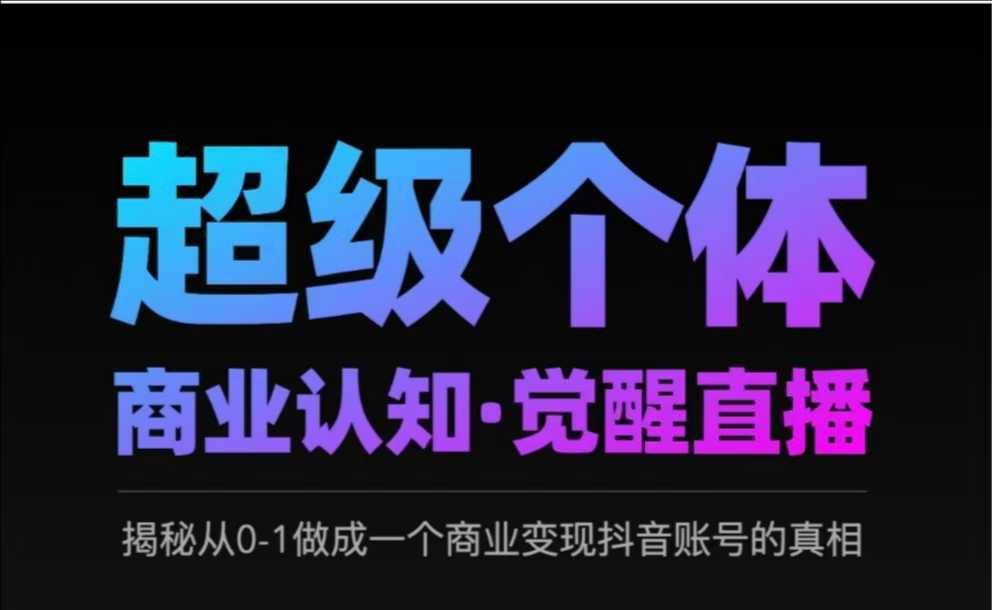 2025超级个体商业认知·觉醒直播，揭秘从0-1做成一个商业变现抖音账号的真相_中创网,自媒体短视频教学_网创项目_网络创业无忧资源网