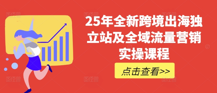 25年全新跨境出海独立站及全域流量营销实操课程，跨境电商独立站TIKTOK全域营销普货特货玩法大全_中创网,自媒体短视频教学_网创项目_网络创业无忧资源网