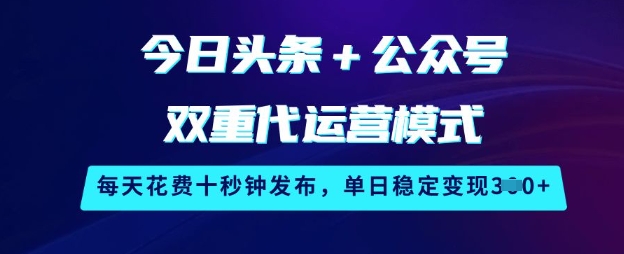 今日头条+公众号双重代运营模式，每天花费十秒钟发布，单日稳定变现3张【揭秘】_中创网,自媒体短视频教学_网创项目_网络创业无忧资源网