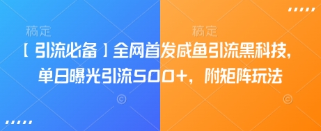 【引流必备】全网首发咸鱼引流黑科技，单日曝光引流500+，附矩阵玩法【揭秘】_中创网,自媒体短视频教学_网创项目_网络创业无忧资源网
