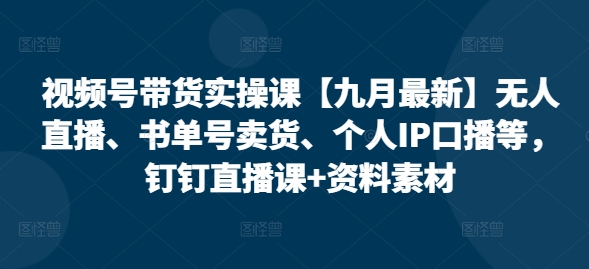 视频号带货实操课【25年3月最新】无人直播、书单号卖货、个人IP口播等，钉钉直播课+资料素材_中创网,自媒体短视频教学_网创项目_网络创业无忧资源网
