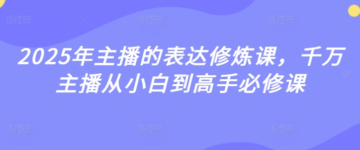 2025年主播的表达修炼课，千万主播从小白到高手必修课_中创网,自媒体短视频教学_网创项目_网络创业无忧资源网