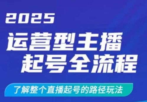 2025运营型主播起号全流程，了解整个直播起号的路径玩法（全程一个半小时，干货满满）_中创网,自媒体短视频教学_网创项目_网络创业无忧资源网