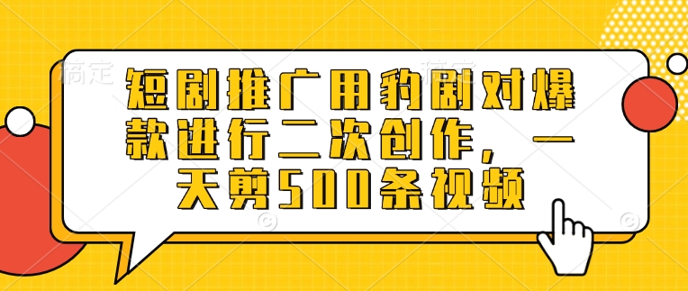 短剧推广用豹剧对爆款进行二次创作，一天剪500条视频_中创网,自媒体短视频教学_网创项目_网络创业无忧资源网