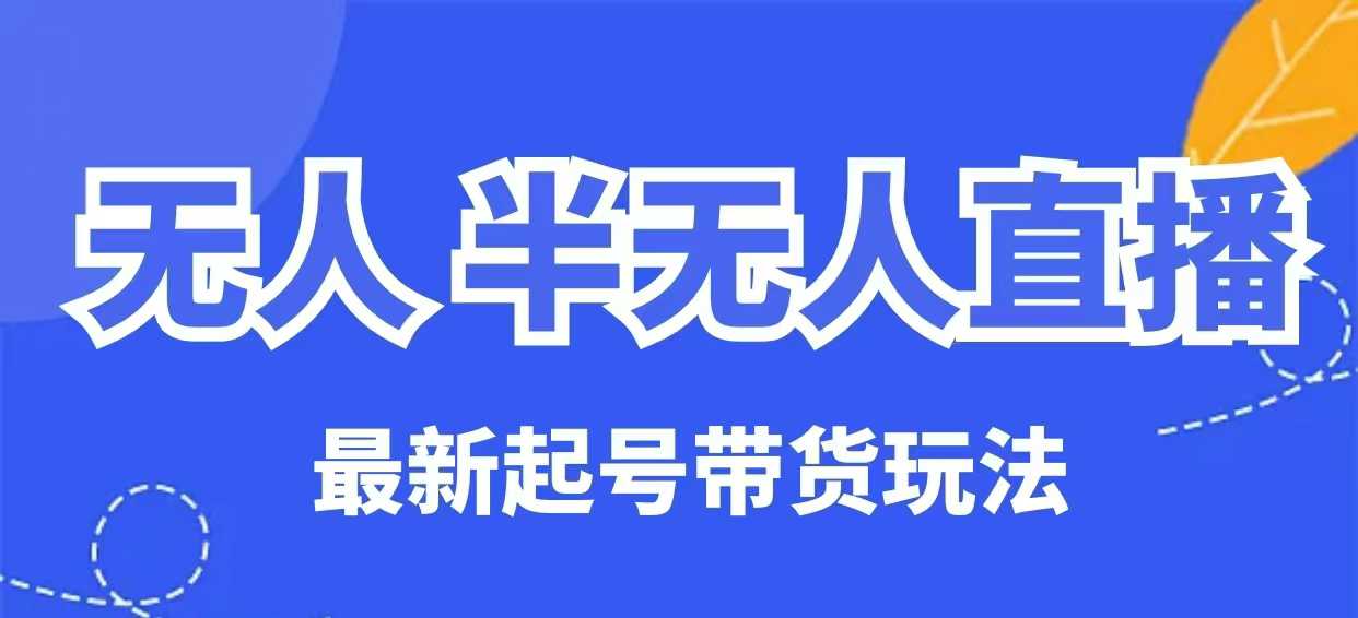 无人半无人直播最新起号带货玩法，全是干货（保姆级教程）_中创网,自媒体短视频教学_网创项目_网络创业无忧资源网
