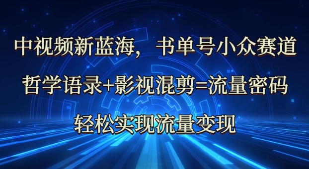 中视频新蓝海：哲学语录+影视混剪=流量密码，轻松实现流量变现_中创网,自媒体短视频教学_网创项目_网络创业无忧资源网