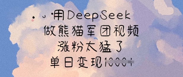 用DeepSeek做熊猫军团视频，涨粉太猛了，单日变现多张_中创网,自媒体短视频教学_网创项目_网络创业无忧资源网