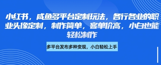 小红书咸鱼多平台定制玩法，各行各业的职业头像定制，制作简单，客单价高，小白也能轻松制作_中创网,自媒体短视频教学_网创项目_网络创业无忧资源网
