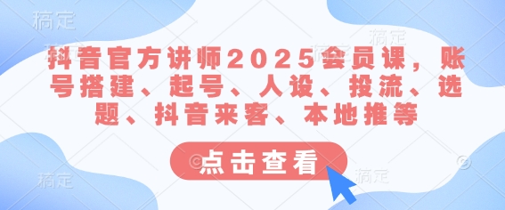 抖音官方讲师2025会员课，账号搭建、起号、人设、投流、选题、抖音来客、本地推等_中创网,自媒体短视频教学_网创项目_网络创业无忧资源网