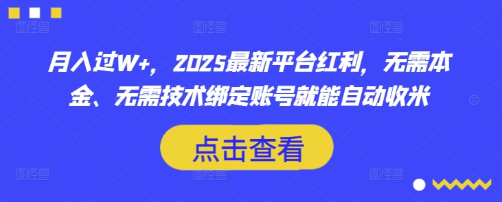 月入过W+，2025最新平台红利，无需本金、无需技术绑定账号就能自动收米_中创网,自媒体短视频教学_网创项目_网络创业无忧资源网
