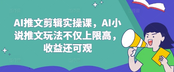 AI推文剪辑实操课，AI小说推文玩法不仅上限高，收益还可观_中创网,自媒体短视频教学_网创项目_网络创业无忧资源网