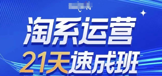 淘系运营21天速成班(更新25年2月)，0基础轻松搞定淘系运营，不做假把式_中创网,自媒体短视频教学_网创项目_网络创业无忧资源网