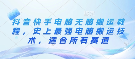 抖音快手电脑无脑搬运教程，史上最强电脑搬运技术，适合所有赛道_中创网,自媒体短视频教学_网创项目_网络创业无忧资源网