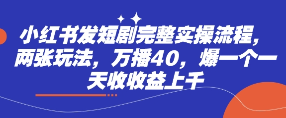 小红书发短剧完整实操流程，两张玩法，万播40，爆一个一天收收益上千_中创网,自媒体短视频教学_网创项目_网络创业无忧资源网