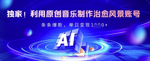 独家！利用原创音乐制作治愈风景账号，条条爆款，单日变现多张_中创网,自媒体短视频教学_网创项目_网络创业无忧资源网