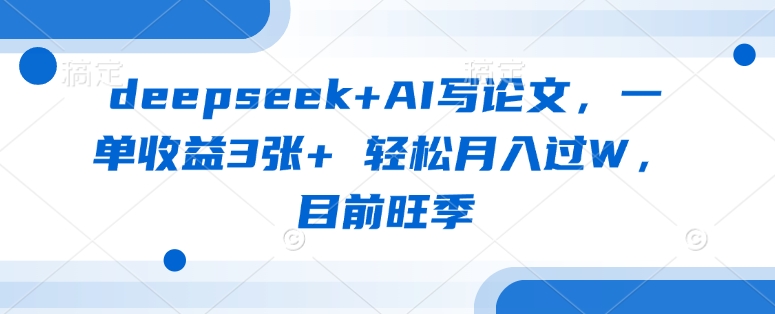deepseek+AI写论文，一单收益3张+ 轻松月入过W，目前旺季_中创网,自媒体短视频教学_网创项目_网络创业无忧资源网