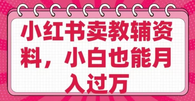 小红书卖教辅资料，0 成本，纯利润，售后成本极低，小白也能月入过W_中创网,自媒体短视频教学_网创项目_网络创业无忧资源网