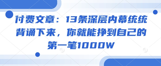 付费文章：13条深层内幕统统背诵下来，你就能挣到自己的第一笔1000W_中创网,自媒体短视频教学_网创项目_网络创业无忧资源网