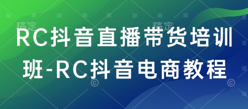 RC抖音直播带货培训班-RC抖音电商教程_中创网,自媒体短视频教学_网创项目_网络创业无忧资源网