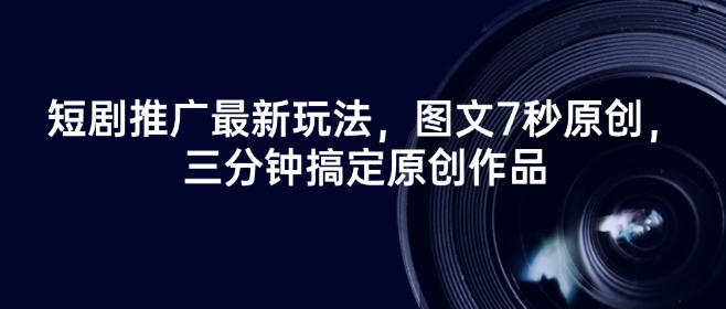 短剧推广最新玩法，图文7秒原创，三分钟搞定原创作品_中创网,自媒体短视频教学_网创项目_网络创业无忧资源网